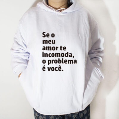 Blusa moletom com capuz - Se o meu amor te incomoda, o problema é você