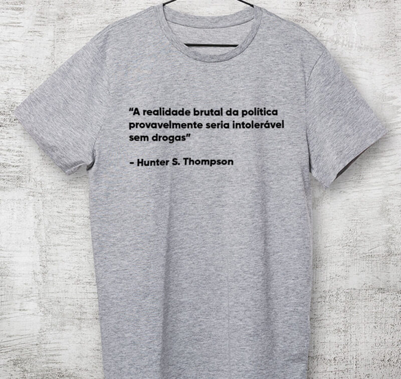 Camiseta - A realidade brutal da política provavelmente seria intolerável sem drogas